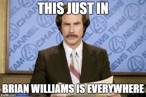 Brian Williams is Everywhere | THIS JUST IN BRIAN WILLIAMS IS EVERYWHERE | image tagged in memes,ron burgundy,brian williams | made w/ Imgflip meme maker