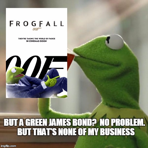 But That's None Of My Business Meme | BUT A GREEN JAMES BOND?  NO PROBLEM.  BUT THAT'S NONE OF MY BUSINESS | image tagged in memes,but thats none of my business,kermit the frog | made w/ Imgflip meme maker
