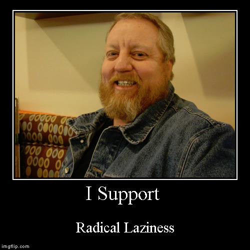 I Support | Radical Laziness | image tagged in funny,demotivationals | made w/ Imgflip demotivational maker