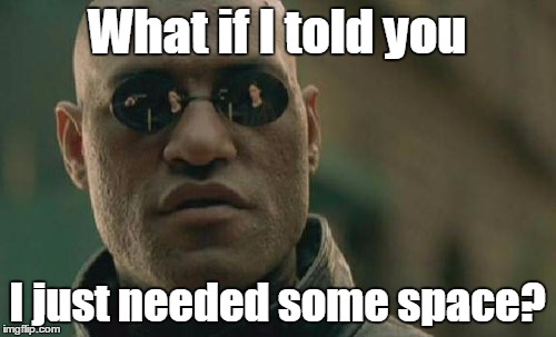 Matrix Morpheus Meme | What if I told you I just needed some space? | image tagged in memes,matrix morpheus | made w/ Imgflip meme maker