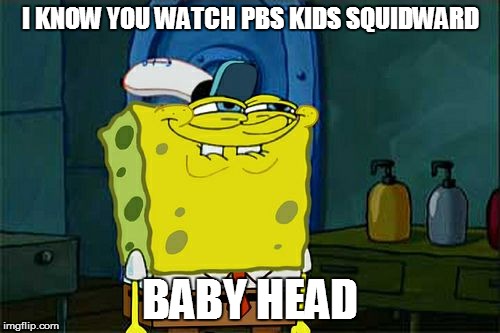 Don't You Squidward Meme | I KNOW YOU WATCH PBS KIDS SQUIDWARD BABY HEAD | image tagged in memes,dont you squidward | made w/ Imgflip meme maker