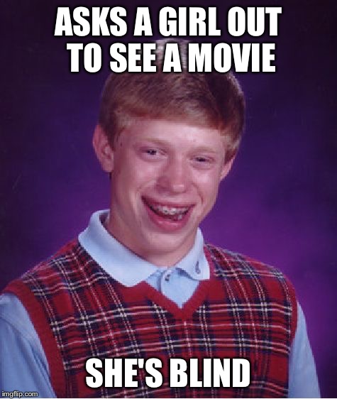 Bad Luck Brian Meme | ASKS A GIRL OUT TO SEE A MOVIE SHE'S BLIND | image tagged in memes,bad luck brian | made w/ Imgflip meme maker
