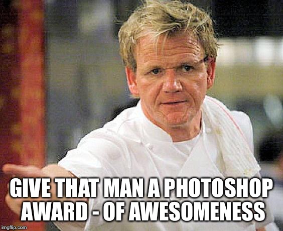 ramsay pointing | GIVE THAT MAN A PHOTOSHOP AWARD - OF AWESOMENESS | image tagged in ramsay pointing | made w/ Imgflip meme maker
