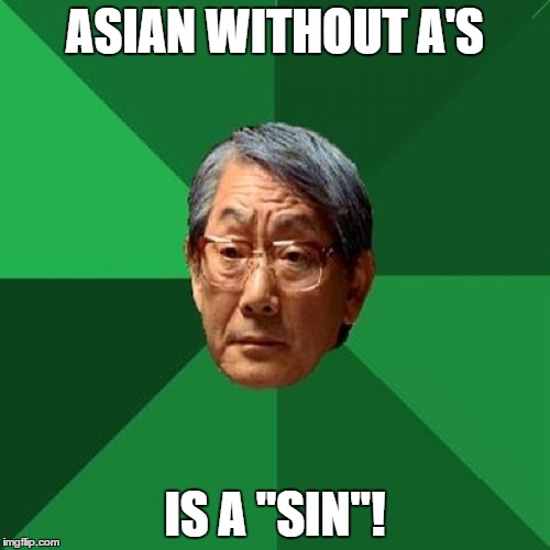 High Expectations Asian Father Meme | ASIAN WITHOUT A'S IS A "SIN"! | image tagged in memes,high expectations asian father | made w/ Imgflip meme maker
