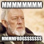 obi wan | MMMMMMMM MMMMFROGSSSSSSS | image tagged in obi wan | made w/ Imgflip meme maker