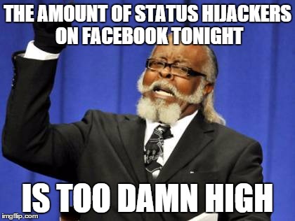 Too Damn High | THE AMOUNT OF STATUS HIJACKERS ON FACEBOOK TONIGHT IS TOO DAMN HIGH | image tagged in memes,too damn high | made w/ Imgflip meme maker