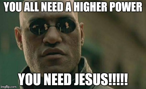 Matrix Morpheus | YOU ALL NEED A HIGHER POWER YOU NEED JESUS!!!!! | image tagged in memes,matrix morpheus | made w/ Imgflip meme maker