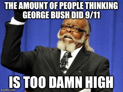 Too Damn High | THE AMOUNT OF PEOPLE THINKING GEORGE BUSH DID 9/11 IS TOO DAMN HIGH | image tagged in memes,too damn high | made w/ Imgflip meme maker