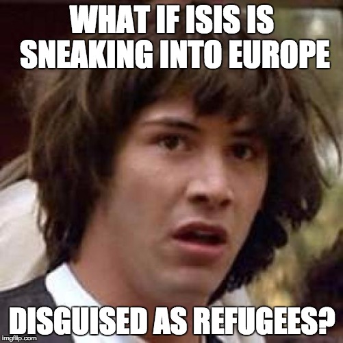 Has anyone wondered this? | WHAT IF ISIS IS SNEAKING INTO EUROPE DISGUISED AS REFUGEES? | image tagged in memes,conspiracy keanu,isis,isis extremists,brace yourselves x is coming,philosoraptor | made w/ Imgflip meme maker
