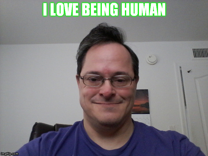 Love being Human | I LOVE BEING HUMAN | image tagged in human,man | made w/ Imgflip meme maker