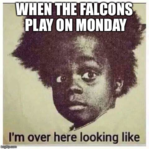 WHEN THE FALCONS PLAY ON MONDAY | image tagged in football | made w/ Imgflip meme maker
