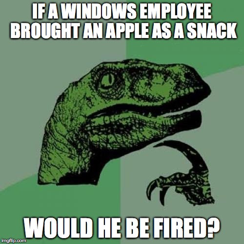Philosoraptor Meme | IF A WINDOWS EMPLOYEE BROUGHT AN APPLE AS A SNACK WOULD HE BE FIRED? | image tagged in memes,philosoraptor | made w/ Imgflip meme maker