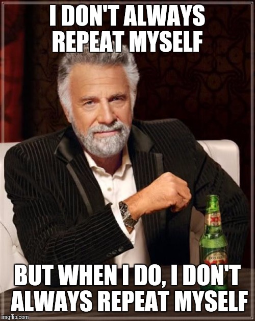 The Most Interesting Man In The World Meme | I DON'T ALWAYS REPEAT MYSELF BUT WHEN I DO, I DON'T ALWAYS REPEAT MYSELF | image tagged in memes,the most interesting man in the world | made w/ Imgflip meme maker