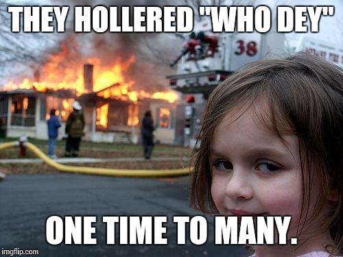 Disaster Girl | THEY HOLLERED "WHO DEY" ONE TIME TO MANY. | image tagged in memes,disaster girl | made w/ Imgflip meme maker