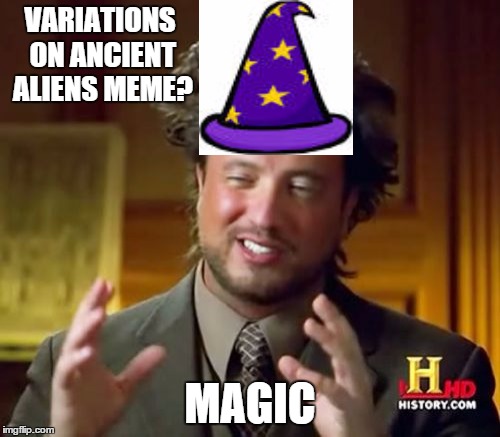 Ancient Aliens Meme | VARIATIONS ON ANCIENT ALIENS MEME? MAGIC | image tagged in memes,ancient aliens | made w/ Imgflip meme maker