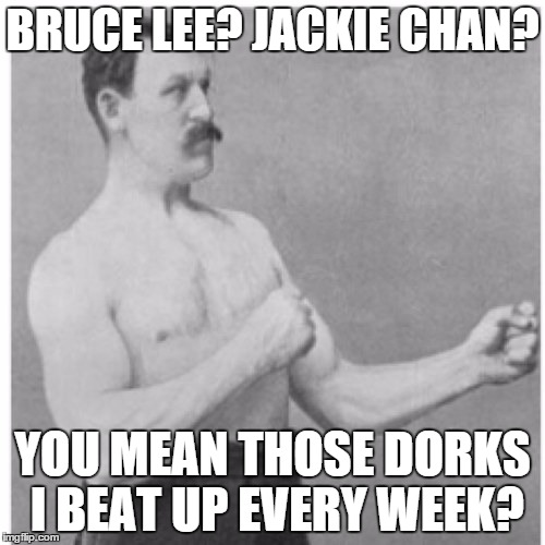 Overly Manly Man | BRUCE LEE? JACKIE CHAN? YOU MEAN THOSE DORKS I BEAT UP EVERY WEEK? | image tagged in memes,overly manly man | made w/ Imgflip meme maker