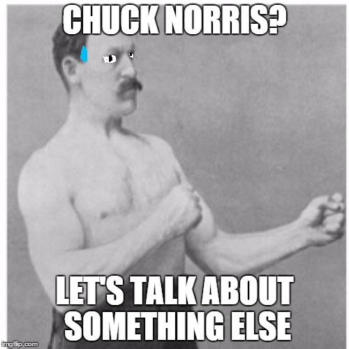 I'm surprised this hasn't been done yet | CHUCK NORRIS? LET'S TALK ABOUT SOMETHING ELSE | image tagged in memes,overly manly man,he's nothing to chuck | made w/ Imgflip meme maker