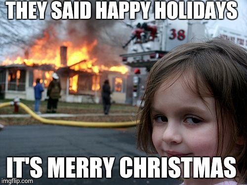 Disaster Girl Meme | THEY SAID HAPPY HOLIDAYS IT'S MERRY CHRISTMAS | image tagged in memes,disaster girl | made w/ Imgflip meme maker