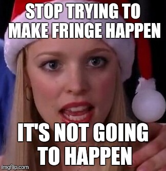 Mean girls fetch | STOP TRYING TO MAKE FRINGE HAPPEN IT'S NOT GOING TO HAPPEN | image tagged in mean girls fetch | made w/ Imgflip meme maker