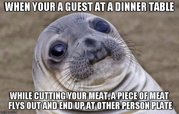 Awkward Moment Sealion Meme | WHEN YOUR A GUEST AT A DINNER TABLE WHILE CUTTING YOUR MEAT, A PIECE OF MEAT FLYS OUT AND END UP AT OTHER PERSON PLATE | image tagged in memes,awkward moment sealion | made w/ Imgflip meme maker