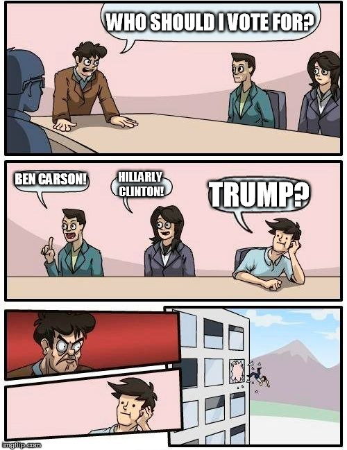 ANYBODY BUT TRUMP | WHO SHOULD I VOTE FOR? BEN CARSON! HILLARLY CLINTON! TRUMP? | image tagged in memes,boardroom meeting suggestion,donald trump,ben carson,hillary clinton,voting | made w/ Imgflip meme maker