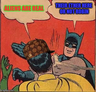 Batman Slapping Robin Meme | ALIENS ARE REAL THEIR ETHER HERE OR NOT ROBIN | image tagged in memes,batman slapping robin,scumbag | made w/ Imgflip meme maker