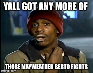 Y'all Got Any More Of That | YALL GOT ANY MORE OF THOSE MAYWEATHER BERTO FIGHTS | image tagged in memes,yall got any more of | made w/ Imgflip meme maker