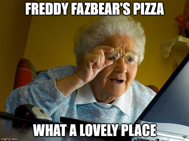 Grandma Finds The Internet | FREDDY FAZBEAR'S PIZZA WHAT A LOVELY PLACE | image tagged in memes,grandma finds the internet | made w/ Imgflip meme maker