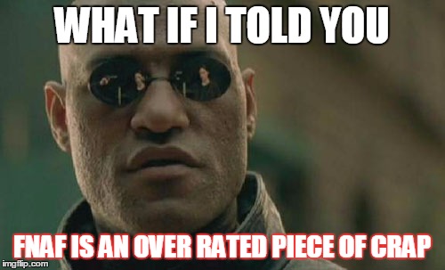 Matrix Morpheus Meme | WHAT IF I TOLD YOU FNAF IS AN OVER RATED PIECE OF CRAP | image tagged in memes,matrix morpheus | made w/ Imgflip meme maker