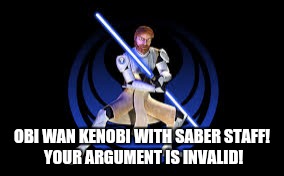 OBI WAN KENOBI WITH SABER STAFF! YOUR ARGUMENT IS INVALID! | image tagged in obiwan | made w/ Imgflip meme maker