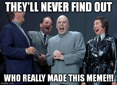 Laughing Villains Meme | THEY'LL NEVER FIND OUT WHO REALLY MADE THIS MEME!!! | image tagged in memes,laughing villains | made w/ Imgflip meme maker