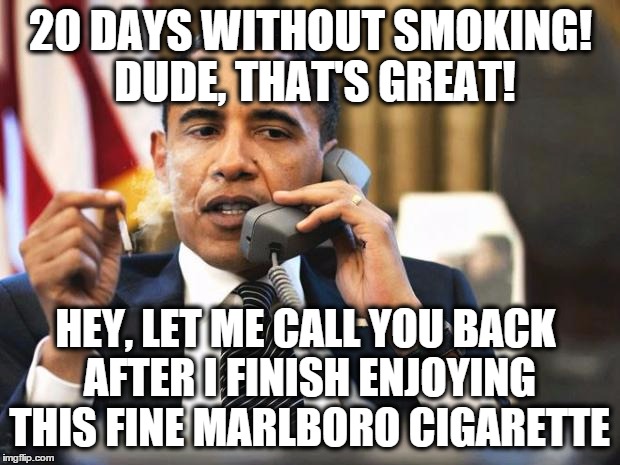 20 DAYS WITHOUT SMOKING! DUDE, THAT'S GREAT! HEY, LET ME CALL YOU BACK AFTER I FINISH ENJOYING THIS FINE MARLBORO CIGARETTE | made w/ Imgflip meme maker