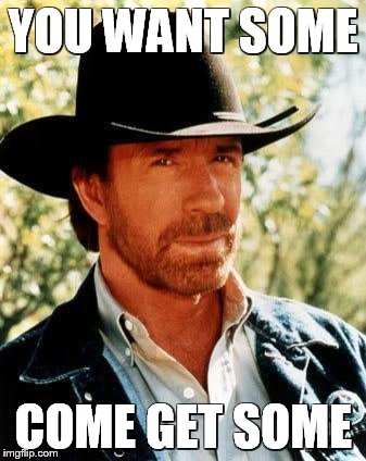 Chuck Norris | YOU WANT SOME COME GET SOME | image tagged in chuck norris | made w/ Imgflip meme maker