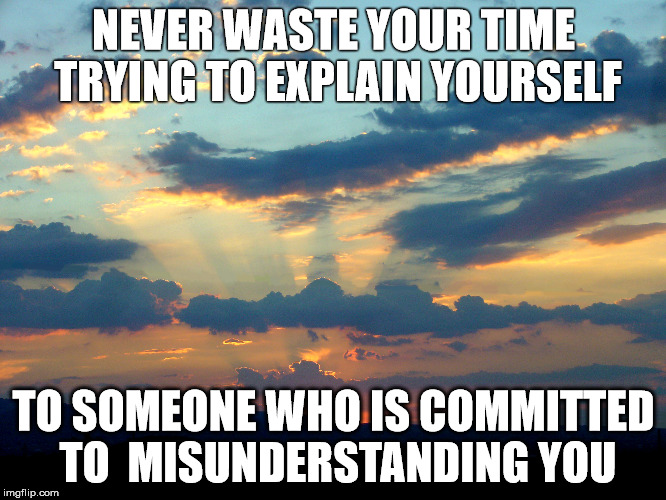 NEVER WASTE YOUR TIME TRYING
TO EXPLAIN YOURSELF TO SOMEONE WHO IS COMMITTED TO 
MISUNDERSTANDING YOU | made w/ Imgflip meme maker