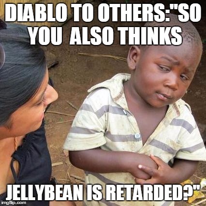 Third World Skeptical Kid Meme | DIABLO TO OTHERS:"SO YOU 
ALSO THINKS JELLYBEAN IS RETARDED?" | image tagged in memes,third world skeptical kid | made w/ Imgflip meme maker