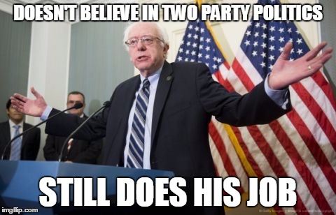 Bernie Sanders | DOESN'T BELIEVE IN TWO PARTY POLITICS STILL DOES HIS JOB | image tagged in bernie sanders | made w/ Imgflip meme maker