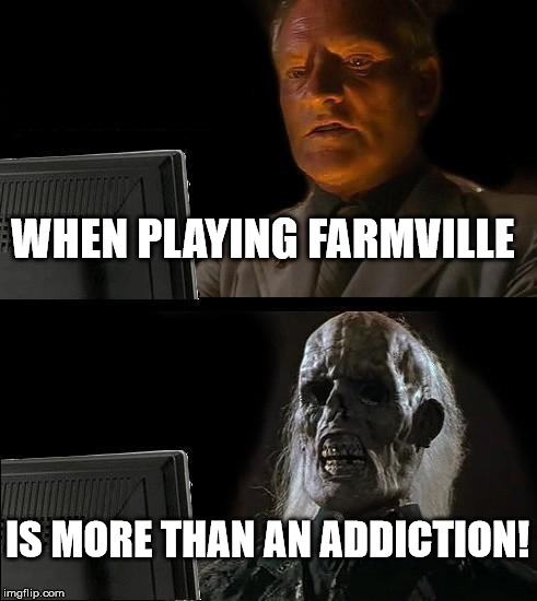 I'll Just Wait Here Meme | WHEN PLAYING FARMVILLE IS MORE THAN AN ADDICTION! | image tagged in memes,ill just wait here | made w/ Imgflip meme maker