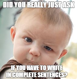 Skeptical Baby Meme | DID YOU REALLY JUST ASK IF YOU HAVE TO WRITE IN COMPLETE SENTENCES? | image tagged in memes,skeptical baby | made w/ Imgflip meme maker