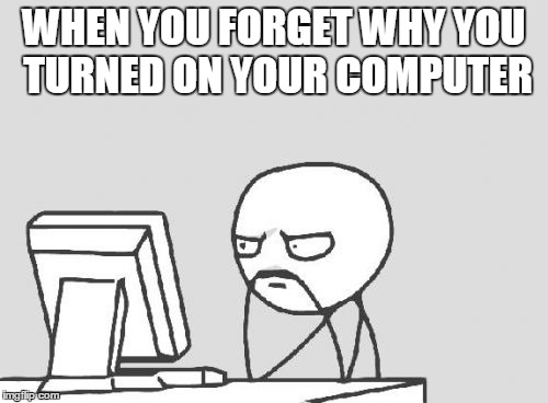 Computer Guy Meme | WHEN YOU FORGET WHY YOU TURNED ON YOUR COMPUTER | image tagged in memes,computer guy | made w/ Imgflip meme maker