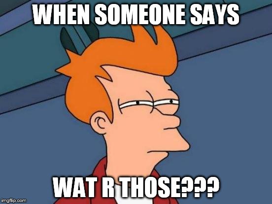 Futurama Fry Meme | WHEN SOMEONE SAYS WAT R THOSE??? | image tagged in memes,futurama fry | made w/ Imgflip meme maker