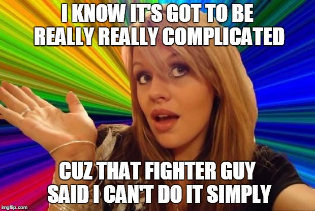 stupid girl meme | I KNOW IT'S GOT TO BE REALLY REALLY COMPLICATED CUZ THAT FIGHTER GUY SAID I CAN'T DO IT SIMPLY | image tagged in stupid girl meme | made w/ Imgflip meme maker