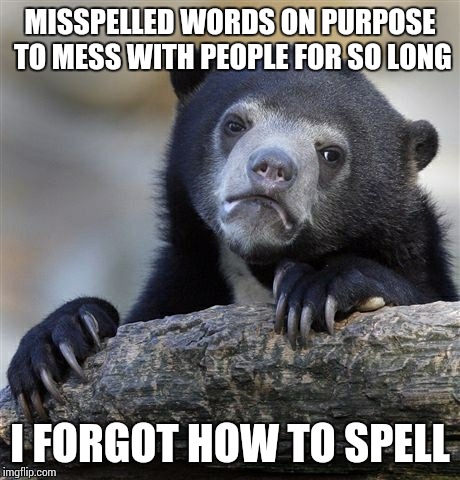 MISSPELLED WORDS ON PURPOSE TO MESS WITH PEOPLE FOR SO LONG I FORGOT HOW TO SPELL | image tagged in memes,confession bear | made w/ Imgflip meme maker