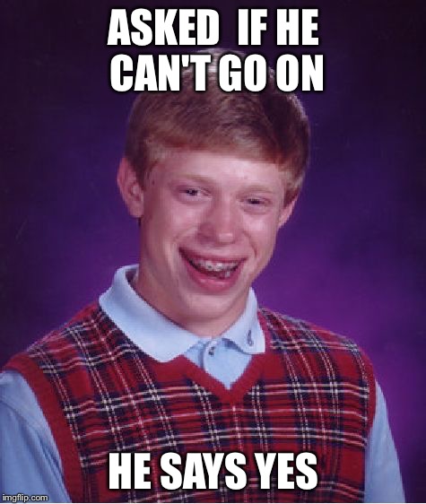 No body cares about brian | ASKED  IF HE CAN'T GO ON HE SAYS YES | image tagged in memes,bad luck brian | made w/ Imgflip meme maker