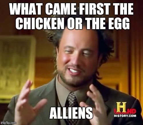 Ancient Aliens | WHAT CAME FIRST THE CHICKEN OR THE EGG ALLIENS | image tagged in memes,ancient aliens | made w/ Imgflip meme maker