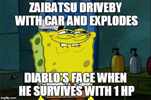 Don't You Squidward Meme | ZAIBATSU DRIVEBY WITH CAR AND EXPLODES DIABLO'S FACE WHEN HE SURVIVES WITH 1 HP | image tagged in memes,dont you squidward | made w/ Imgflip meme maker