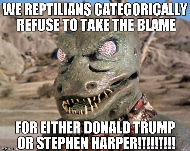"Blameless" Reptilians | WE REPTILIANS CATEGORICALLY REFUSE TO TAKE THE BLAME FOR EITHER DONALD TRUMP OR STEPHEN HARPER!!!!!!!!! | image tagged in stephen harper,donald trump,gorn,star trek,reptilians,politics | made w/ Imgflip meme maker