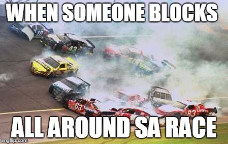 Because Race Car Meme | WHEN SOMEONE BLOCKS ALL AROUND SA RACE | image tagged in memes,because race car | made w/ Imgflip meme maker