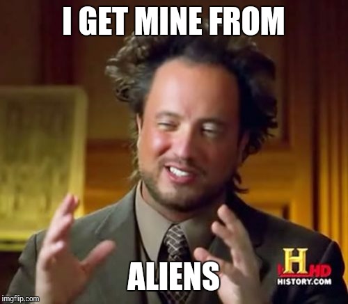 Ancient Aliens Meme | I GET MINE FROM ALIENS | image tagged in memes,ancient aliens | made w/ Imgflip meme maker