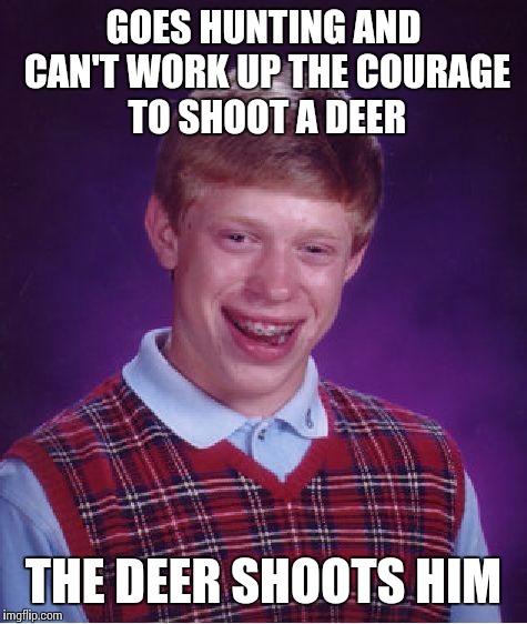 Bad Luck Brian Meme | GOES HUNTING AND CAN'T WORK UP THE COURAGE TO SHOOT A DEER THE DEER SHOOTS HIM | image tagged in memes,bad luck brian | made w/ Imgflip meme maker