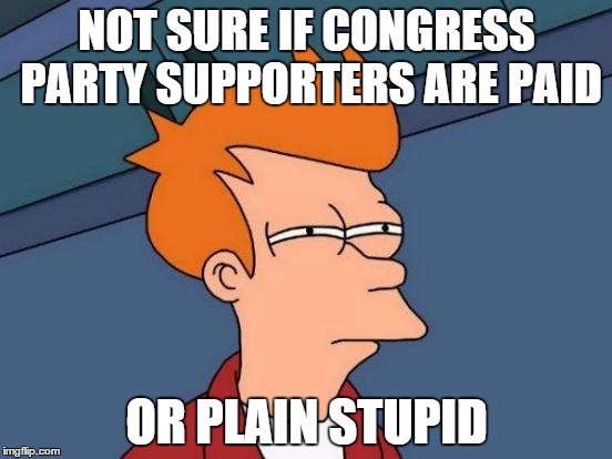 Congress Party Workers' dilemma | NOT SURE IF CONGRESS PARTY SUPPORTERS ARE PAID OR PLAIN STUPID | image tagged in memes,futurama fry,congress,indian | made w/ Imgflip meme maker